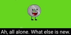 "Ah, all alone. What else is new" nickel bfdia 16 Meme Template