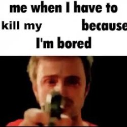 Me when i have to kill because i’m bored Meme Template