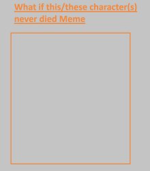 what if this character never died ? Meme Template