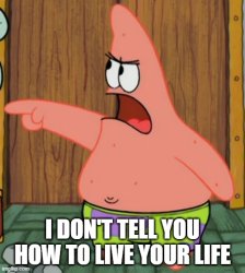 I Don't Tell You How To Live Your Life Meme Template