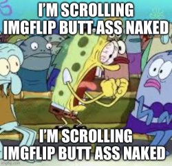 I’m scrolling Imgflip butt ass naked Meme Template