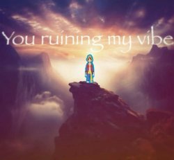 You ruining my vibe Meme Template