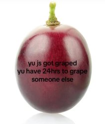 You just got graped, 24 hours to grape someone else Meme Template
