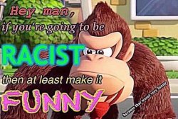 If you’re going to be racist then at least make it funny Meme Template