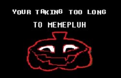 YOUR TAKING TOO LONG TO MEMEPLUH Meme Template
