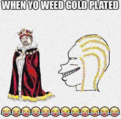 When yo weed gold plated Meme Template