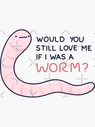 Would you still love me if I was a worm Meme Template
