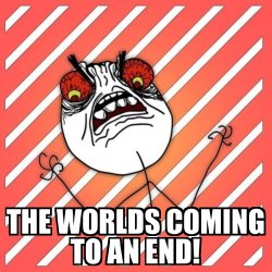 THE WORLDS COMING TO AN END Meme Template