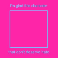i'm glad this character don't get hate Meme Template