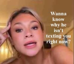 Wanna know why he isn't texting you right now? Meme Template