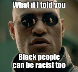 What if I told you Black people can be racist too Meme Template
