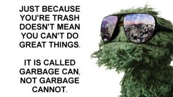 Just because you're trash doesn't mean you can't do great things Meme Template