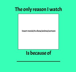 the only reason i watch blank is because of blank Meme Template