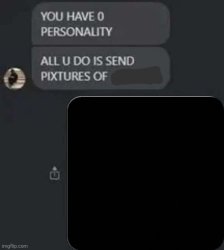 You have no personality, all you do is send pictures of Meme Template