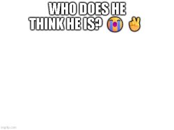 Who does he think he is? Meme Template