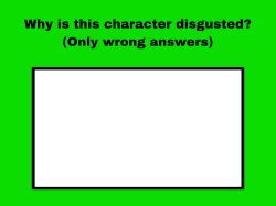 why is this character disgusted ? Meme Template
