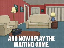 And now I play the waiting game Meme Template