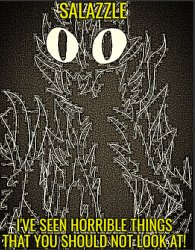 SALAZZLE, I'VE SEEN HORRIBLE THINGS YOUS YOU SHOULD NOT LOOK AT! Meme Template