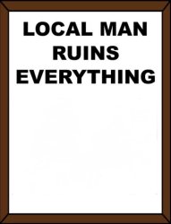 Local Man Ruins Everything (Blank) Meme Template