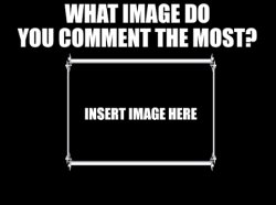 What image do you comment the most? Meme Template