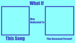 what if this song was decicated to this deceased person ? Meme Template
