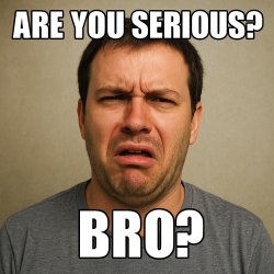 Are you serious bro? Meme Template
