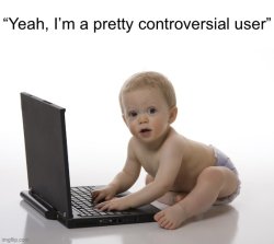 Yeah, I’m a pretty controversial user Meme Template
