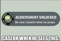 Achievement: Be near CaseOh when he j#mps Meme Template