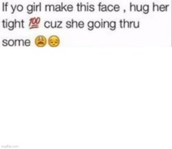If yo girl make this face, hug her tight cuz she going thru some Meme Template