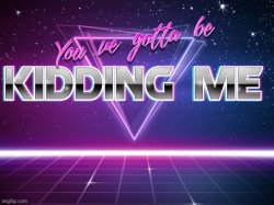 You've got to me kidding me Meme Template