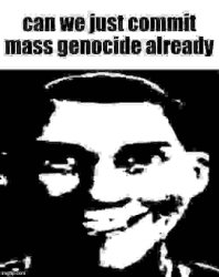 can we just commit mass genocide already Meme Template
