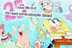 I love life but we need some people dead Meme Template