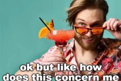 ok but like how does this concern me Meme Template