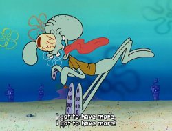 SpongeBob SquarePants Squidward I got to have more Meme Template