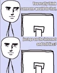 Just go to the internet and tell lies Meme Template