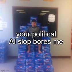 your political AI slop bores me Meme Template