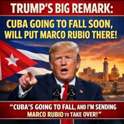 TRUMP'S BIG REMARK: CUBA GOING TO FALL SOON, WILL PUT MARCO RUBI Meme Template