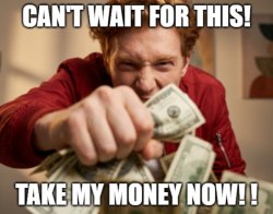 CAN'T WAIT FOR THIS! TAKE MY MONEY NOW! ! Meme Template