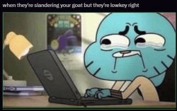 When they're slandering your goat but they're lowkey right Meme Template