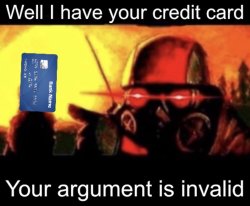 Well I have your creditcard, your argument is invalid Meme Template
