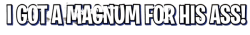 I Got A Magnum For His Ass! Meme Template