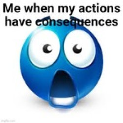Me when my actions have consequences Meme Template