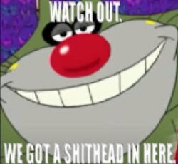 WATCH OUT WE GOT A SHITHEAD IN HERE Meme Template