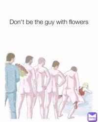 Don't be that guy with flowers Meme Template