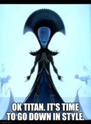 OK Titan it's time to go down in style Meme Template