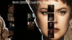 Birth (2004) Cast (My Style) Meme Template