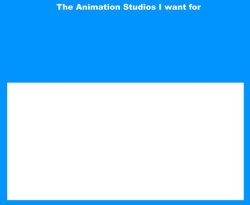 the animation studios i want for blank Meme Template