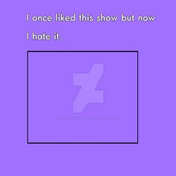 I once liked this show but now i hate it Meme Template