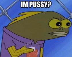 i'm pussy? Meme Template