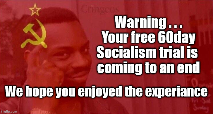 Free Socialism trial | Warning . . .
Your free 60day Socialism trial is 
coming to an end; We hope you enjoyed the experiance | image tagged in communist roll safe think about it,corona virus,coronavirus meme,communist socialist,labourisdead,cultofcorbyn | made w/ Imgflip meme maker
